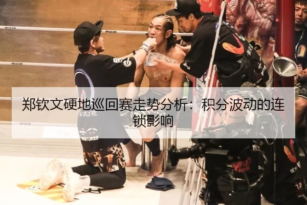 郑钦文硬地巡回赛走势分析：积分波动的连锁影响 - Kaiyun
