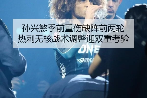 孙兴慜季前重伤缺阵前两轮 热刺无核战术调整迎双重考验（Kaiyun）
